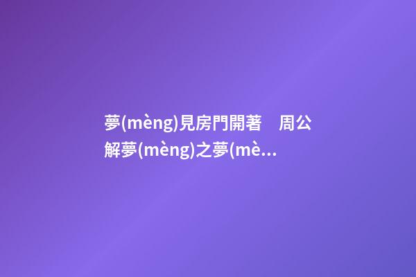 夢(mèng)見房門開著　周公解夢(mèng)之夢(mèng)到房門開著